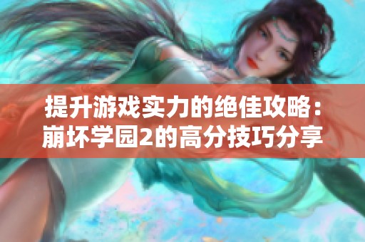 提升游戏实力的绝佳攻略：崩坏学园2的高分技巧分享