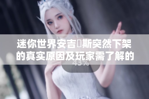 迷你世界安吉洺斯突然下架的真实原因及玩家需了解的内幕解析