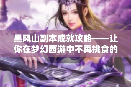 黑风山副本成就攻略——让你在梦幻西游中不再挑食的秘诀分享