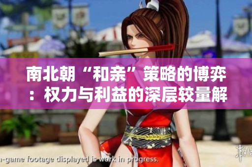 南北朝“和亲”策略的博弈：权力与利益的深层较量解析