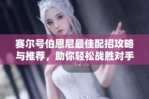 赛尔号伯恩尼最佳配招攻略与推荐，助你轻松战胜对手