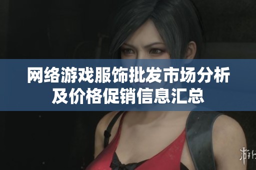 网络游戏服饰批发市场分析及价格促销信息汇总