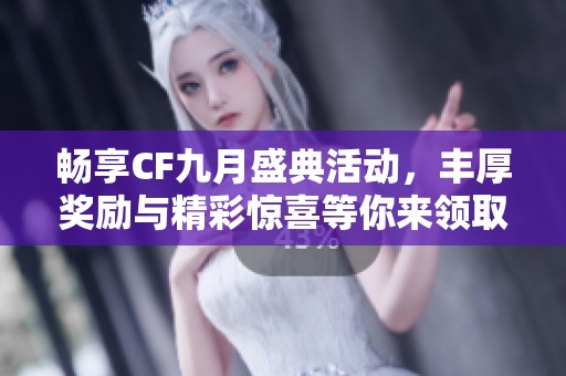 畅享CF九月盛典活动，丰厚奖励与精彩惊喜等你来领取