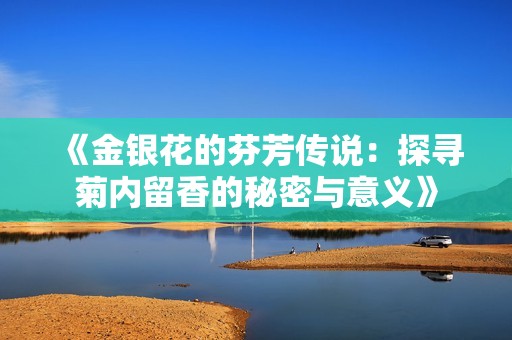 《金银花的芬芳传说：探寻菊内留香的秘密与意义》