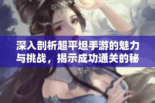 深入剖析超平坦手游的魅力与挑战，揭示成功通关的秘密