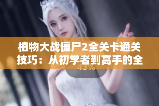 植物大战僵尸2全关卡通关技巧：从初学者到高手的全面攻略
