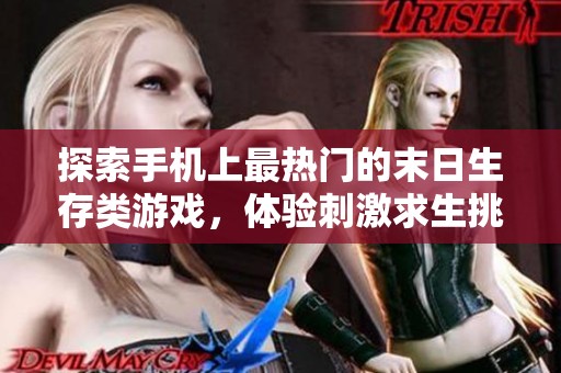 探索手机上最热门的末日生存类游戏，体验刺激求生挑战