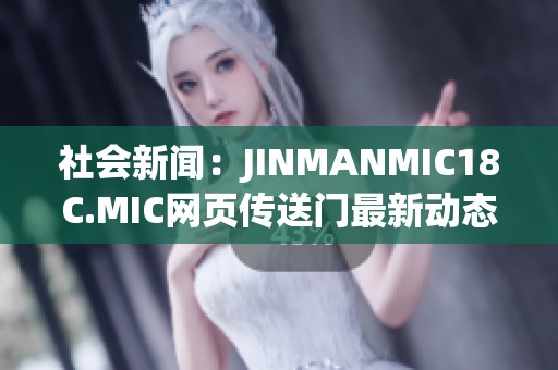 社会新闻：JINMANMIC18C.MIC网页传送门最新动态揭示新趋势