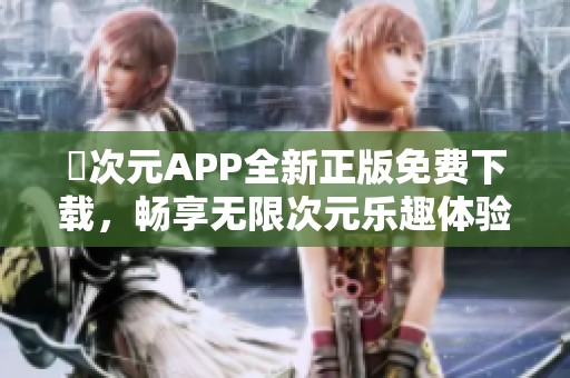 囧次元APP全新正版免费下载，畅享无限次元乐趣体验
