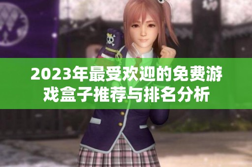 2023年最受欢迎的免费游戏盒子推荐与排名分析