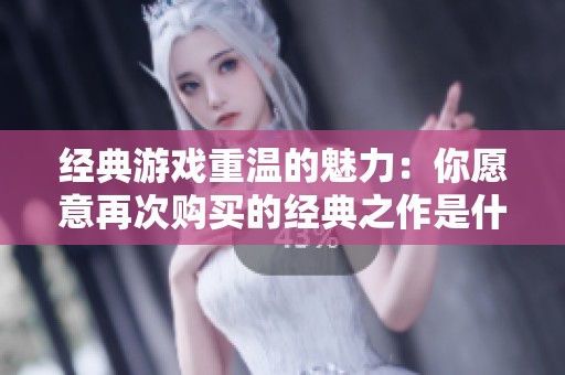 经典游戏重温的魅力：你愿意再次购买的经典之作是什么？