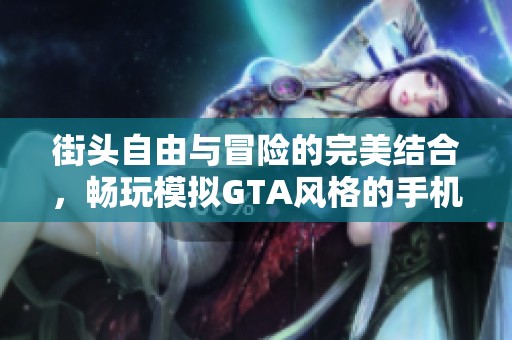 街头自由与冒险的完美结合，畅玩模拟GTA风格的手机游戏体验