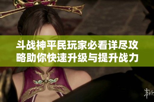 斗战神平民玩家必看详尽攻略助你快速升级与提升战力