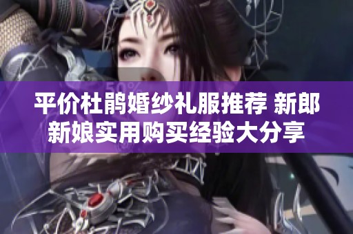 平价杜鹃婚纱礼服推荐 新郎新娘实用购买经验大分享