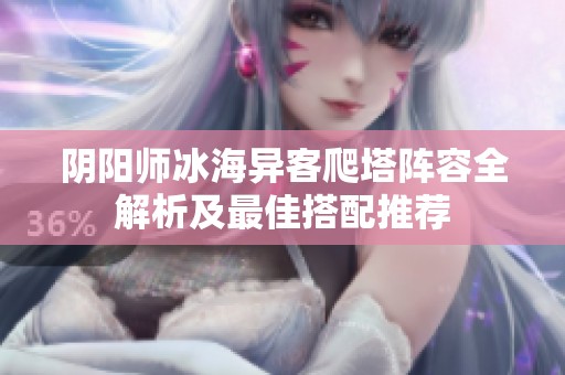 阴阳师冰海异客爬塔阵容全解析及最佳搭配推荐