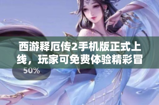 西游释厄传2手机版正式上线，玩家可免费体验精彩冒险旅程