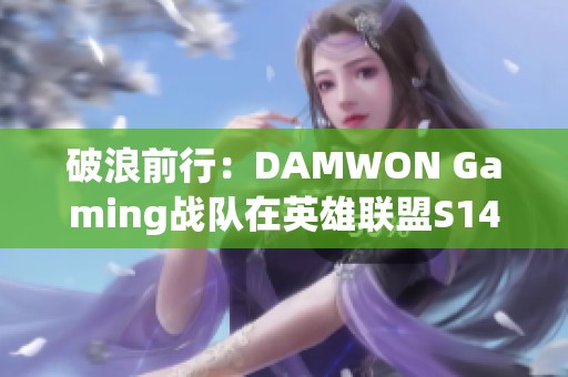 破浪前行：DAMWON Gaming战队在英雄联盟S14中的拼搏与荣耀