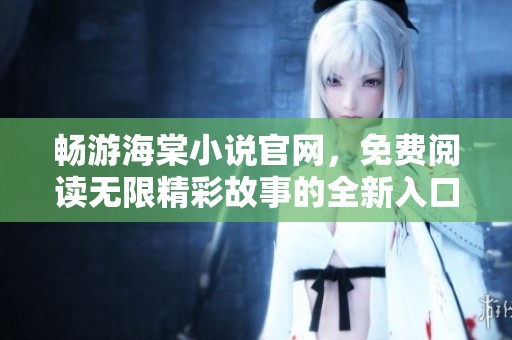 畅游海棠小说官网，免费阅读无限精彩故事的全新入口