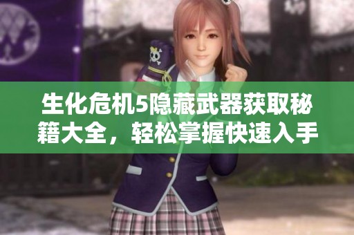 生化危机5隐藏武器获取秘籍大全，轻松掌握快速入手技巧