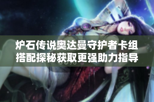 炉石传说奥达曼守护者卡组搭配探秘获取更强助力指导