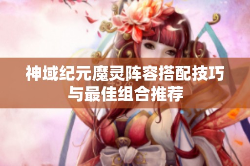 神域纪元魔灵阵容搭配技巧与最佳组合推荐