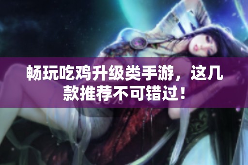 畅玩吃鸡升级类手游，这几款推荐不可错过！