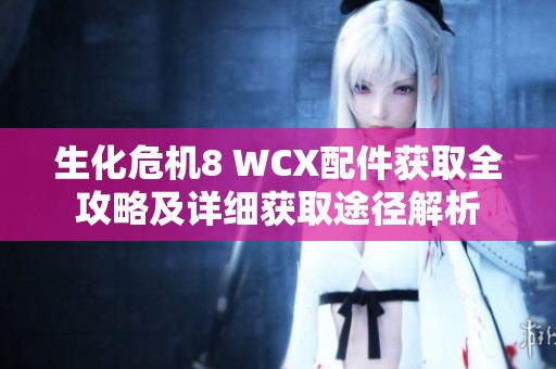 生化危机8 WCX配件获取全攻略及详细获取途径解析