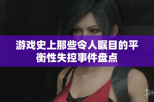 游戏史上那些令人瞩目的平衡性失控事件盘点