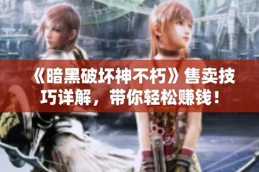 《暗黑破坏神不朽》售卖技巧详解，带你轻松赚钱！