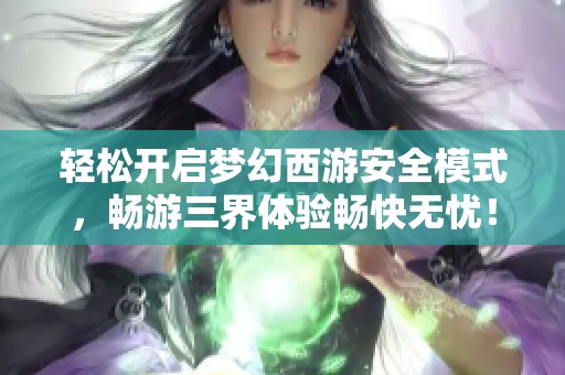 轻松开启梦幻西游安全模式，畅游三界体验畅快无忧！