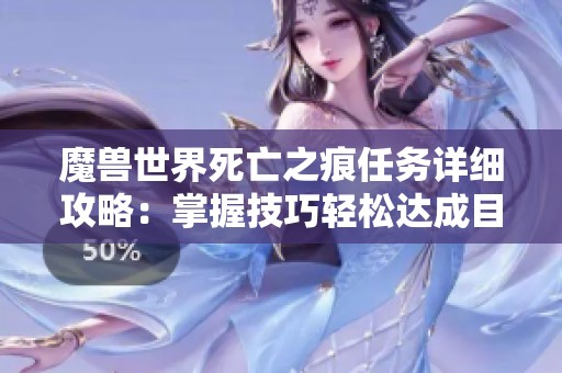 魔兽世界死亡之痕任务详细攻略：掌握技巧轻松达成目标