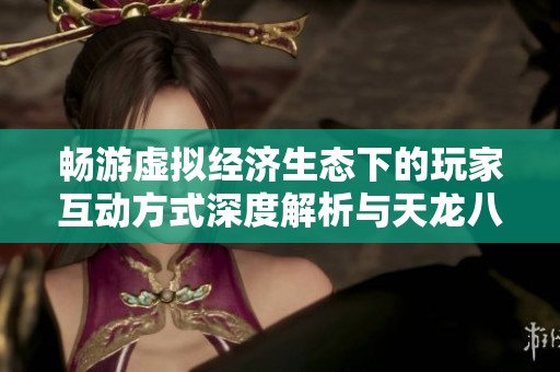畅游虚拟经济生态下的玩家互动方式深度解析与天龙八部3畅易阁的关系