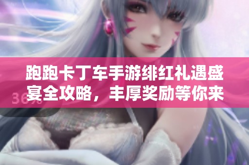 跑跑卡丁车手游绯红礼遇盛宴全攻略，丰厚奖励等你来拿！