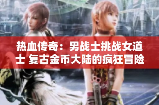 热血传奇：男战士挑战女道士 复古金币大陆的疯狂冒险