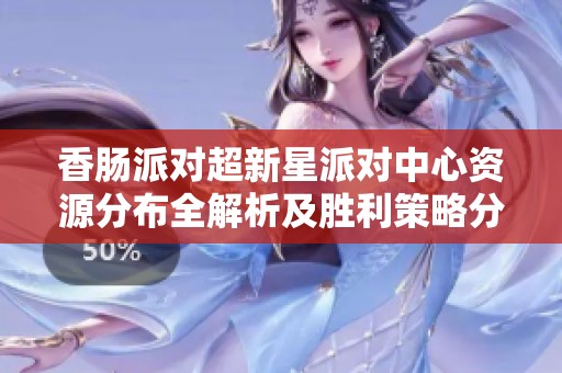 香肠派对超新星派对中心资源分布全解析及胜利策略分享
