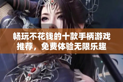 畅玩不花钱的十款手柄游戏推荐，免费体验无限乐趣