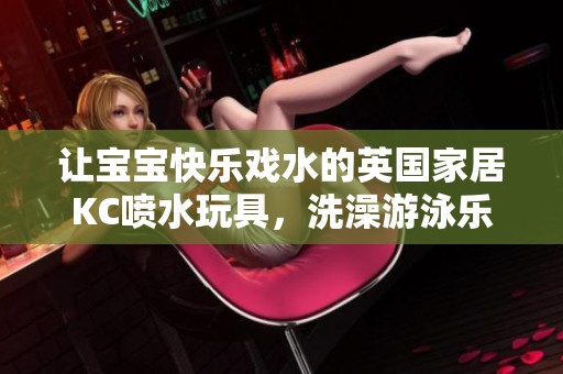 让宝宝快乐戏水的英国家居KC喷水玩具，洗澡游泳乐趣无限