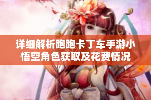 详细解析跑跑卡丁车手游小悟空角色获取及花费情况