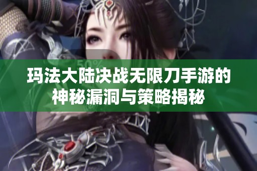 玛法大陆决战无限刀手游的神秘漏洞与策略揭秘