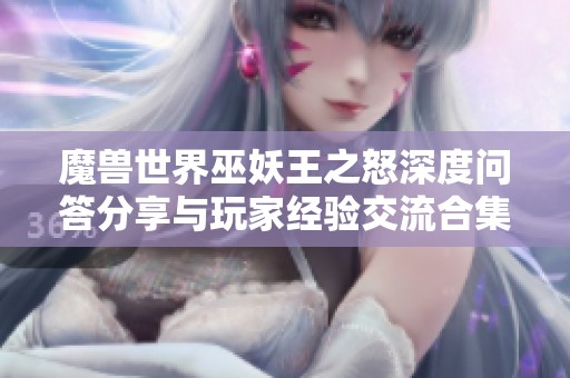 魔兽世界巫妖王之怒深度问答分享与玩家经验交流合集