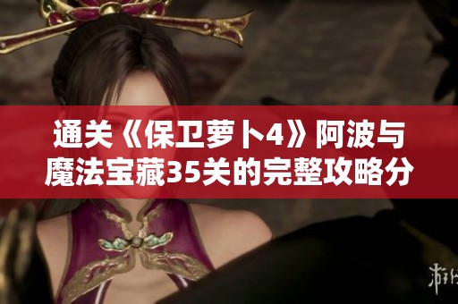 通关《保卫萝卜4》阿波与魔法宝藏35关的完整攻略分享