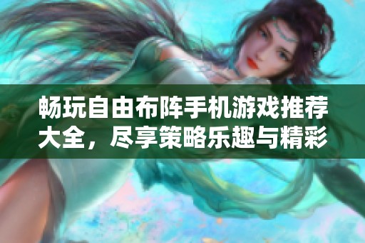 畅玩自由布阵手机游戏推荐大全，尽享策略乐趣与精彩对战体验