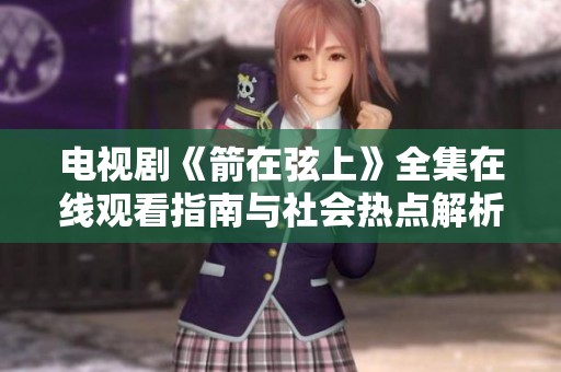 电视剧《箭在弦上》全集在线观看指南与社会热点解析