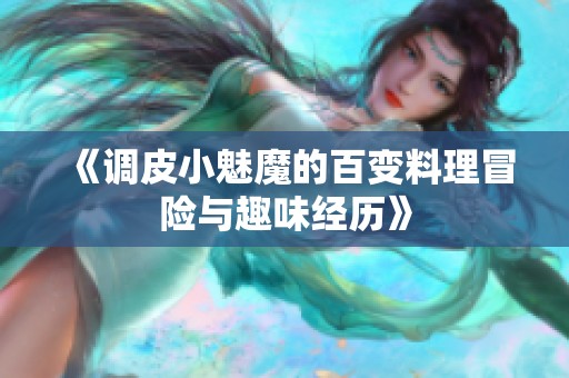 《调皮小魅魔的百变料理冒险与趣味经历》