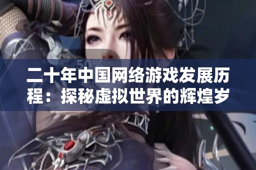 二十年中国网络游戏发展历程：探秘虚拟世界的辉煌岁月