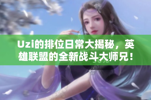 Uzi的排位日常大揭秘，英雄联盟的全新战斗大师兄！