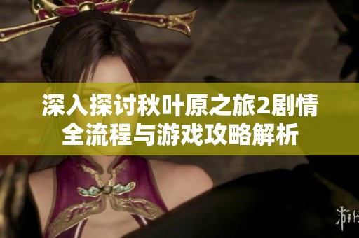 深入探讨秋叶原之旅2剧情全流程与游戏攻略解析