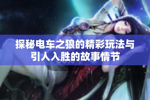 探秘电车之狼的精彩玩法与引人入胜的故事情节