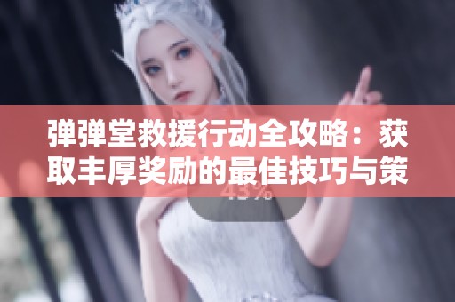 弹弹堂救援行动全攻略：获取丰厚奖励的最佳技巧与策略分享