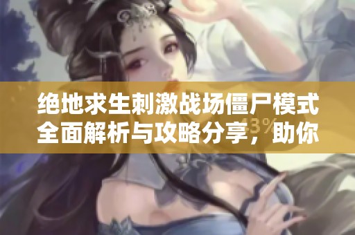 绝地求生刺激战场僵尸模式全面解析与攻略分享，助你轻松应战！